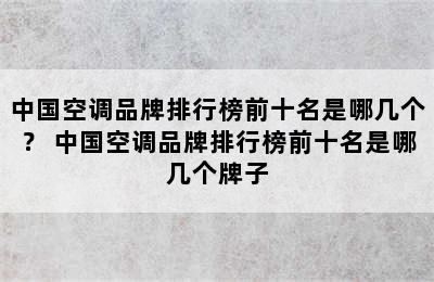 中国空调品牌排行榜前十名是哪几个？ 中国空调品牌排行榜前十名是哪几个牌子